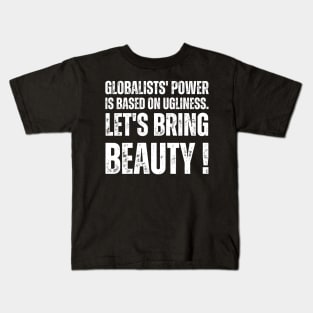 Globalists' power is based on ugliness.  let's bring beauty Kids T-Shirt